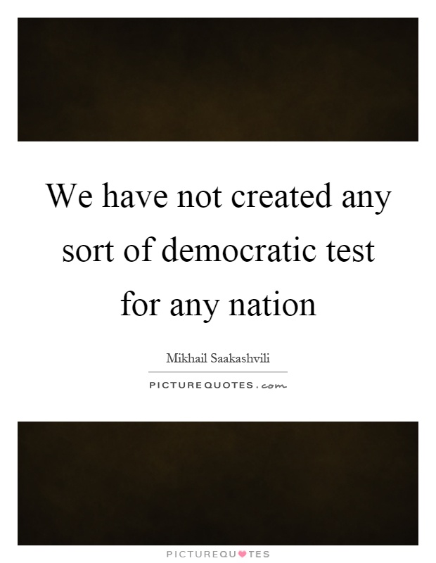 We have not created any sort of democratic test for any nation Picture Quote #1