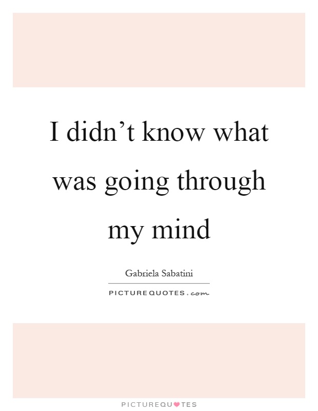 I didn't know what was going through my mind Picture Quote #1