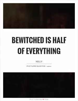 Bewitched is half of everything Picture Quote #1