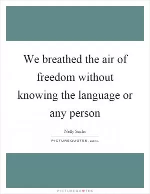 We breathed the air of freedom without knowing the language or any person Picture Quote #1