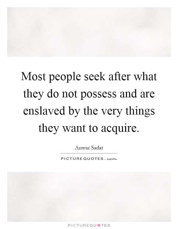 Most people seek after what they do not possess and are enslaved by the very things they want to acquire Picture Quote #1