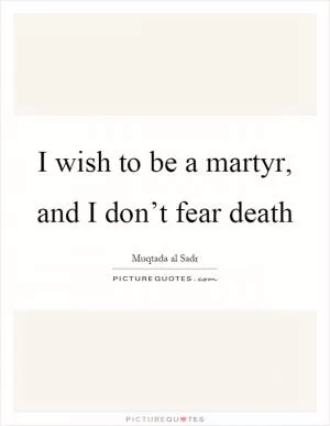 I wish to be a martyr, and I don’t fear death Picture Quote #1