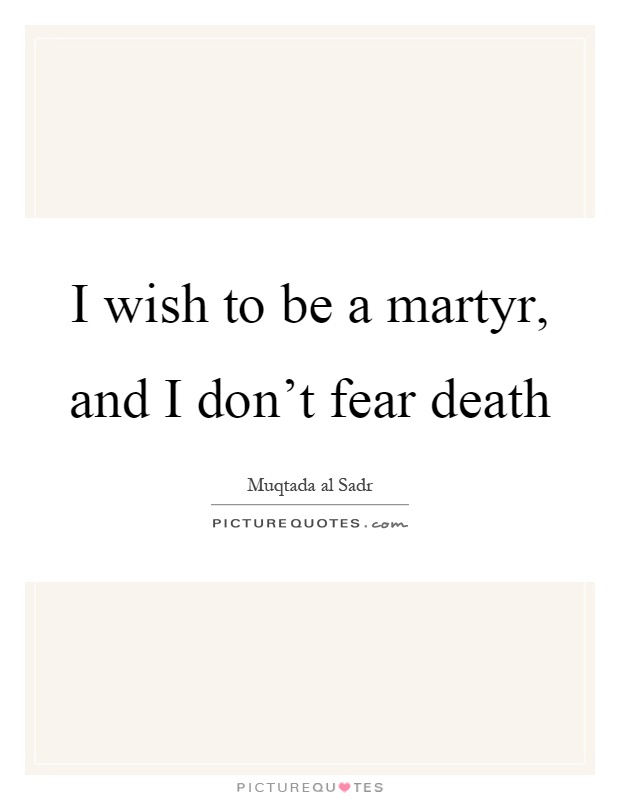 I wish to be a martyr, and I don't fear death Picture Quote #1