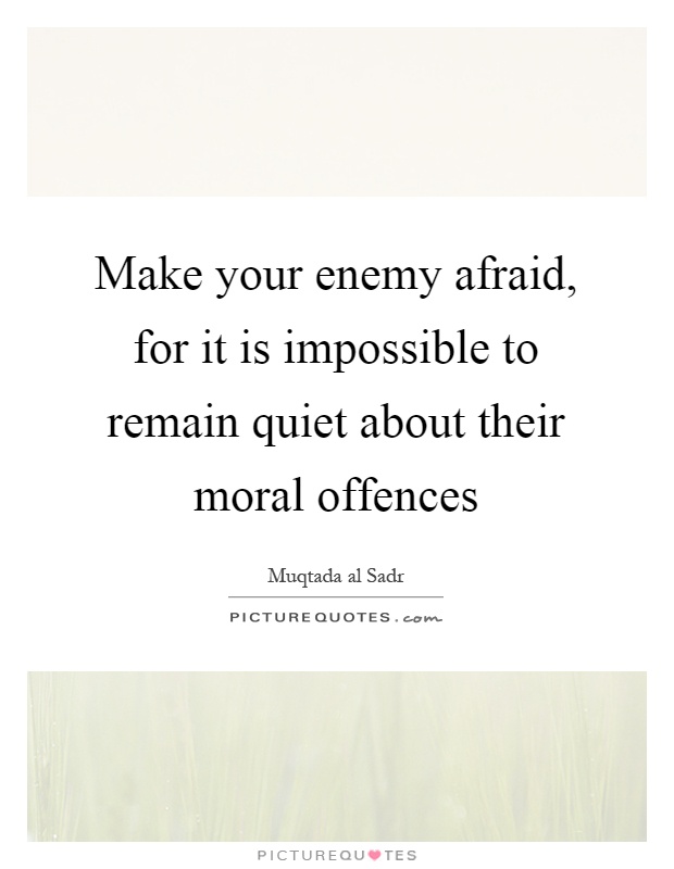 Make your enemy afraid, for it is impossible to remain quiet about their moral offences Picture Quote #1