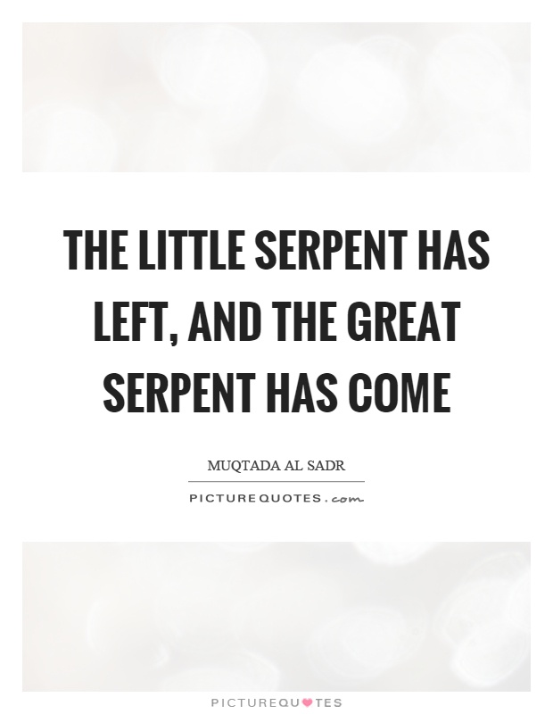 The little serpent has left, and the great serpent has come Picture Quote #1
