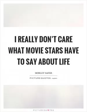 I really don’t care what movie stars have to say about life Picture Quote #1