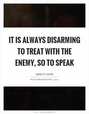 It is always disarming to treat with the enemy, so to speak Picture Quote #1