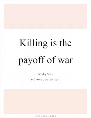 Killing is the payoff of war Picture Quote #1