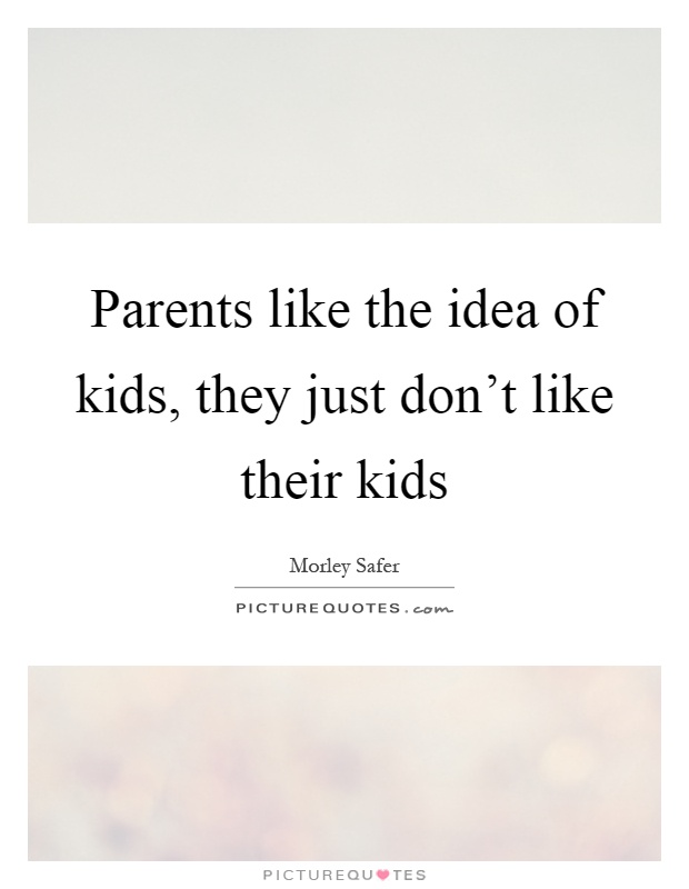 Parents like the idea of kids, they just don't like their kids Picture Quote #1