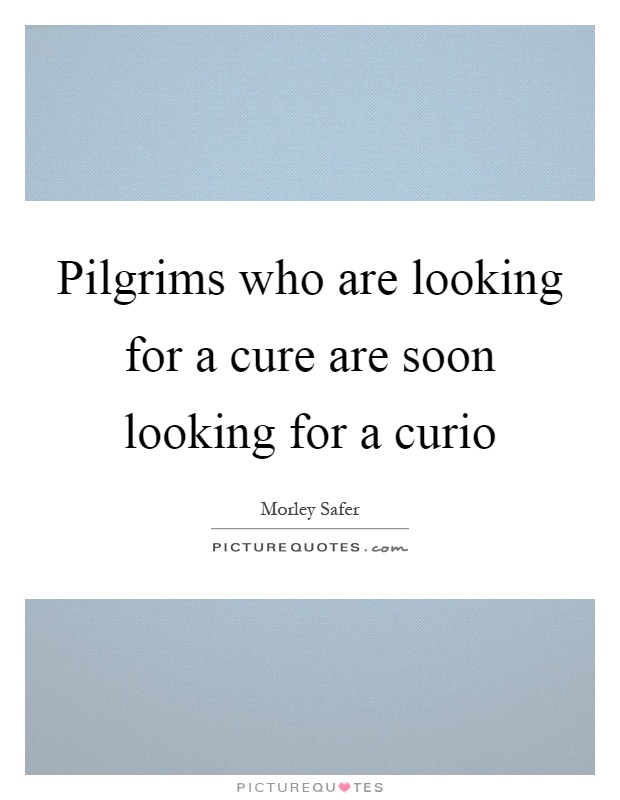 Pilgrims who are looking for a cure are soon looking for a curio Picture Quote #1