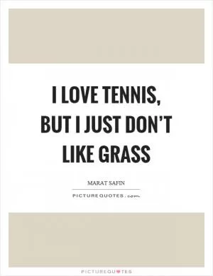 I love tennis, but I just don’t like grass Picture Quote #1