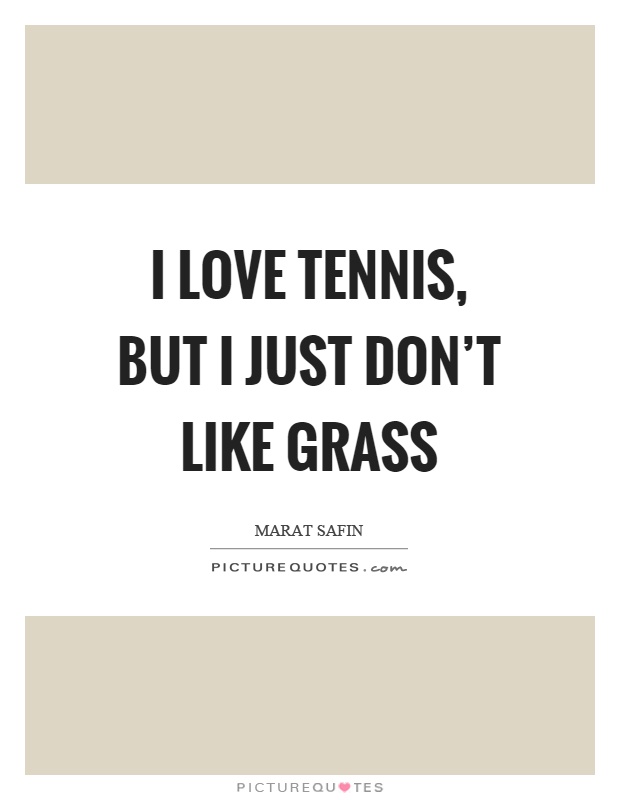 I love tennis, but I just don't like grass Picture Quote #1