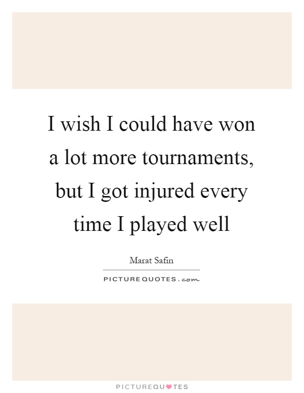 I wish I could have won a lot more tournaments, but I got injured every time I played well Picture Quote #1