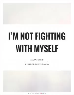 I’m not fighting with myself Picture Quote #1