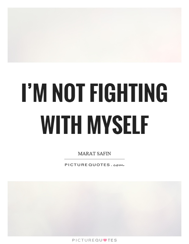 I'm not fighting with myself Picture Quote #1