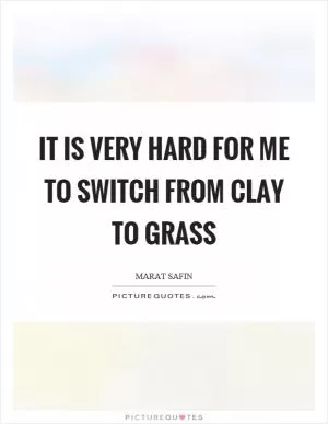 It is very hard for me to switch from clay to grass Picture Quote #1