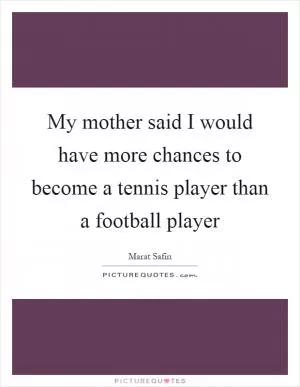My mother said I would have more chances to become a tennis player than a football player Picture Quote #1