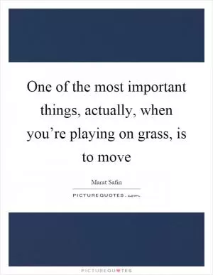 One of the most important things, actually, when you’re playing on grass, is to move Picture Quote #1