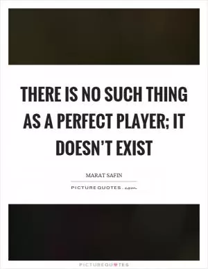 There is no such thing as a perfect player; it doesn’t exist Picture Quote #1