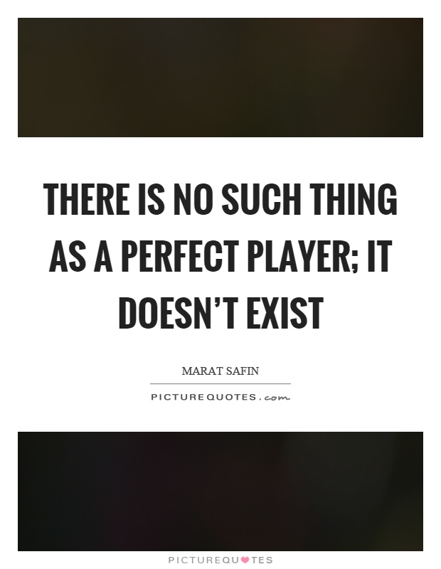 There is no such thing as a perfect player; it doesn't exist Picture Quote #1