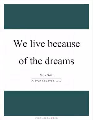 We live because of the dreams Picture Quote #1