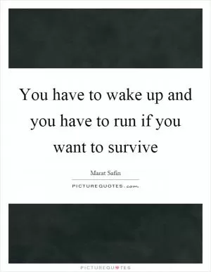 You have to wake up and you have to run if you want to survive Picture Quote #1
