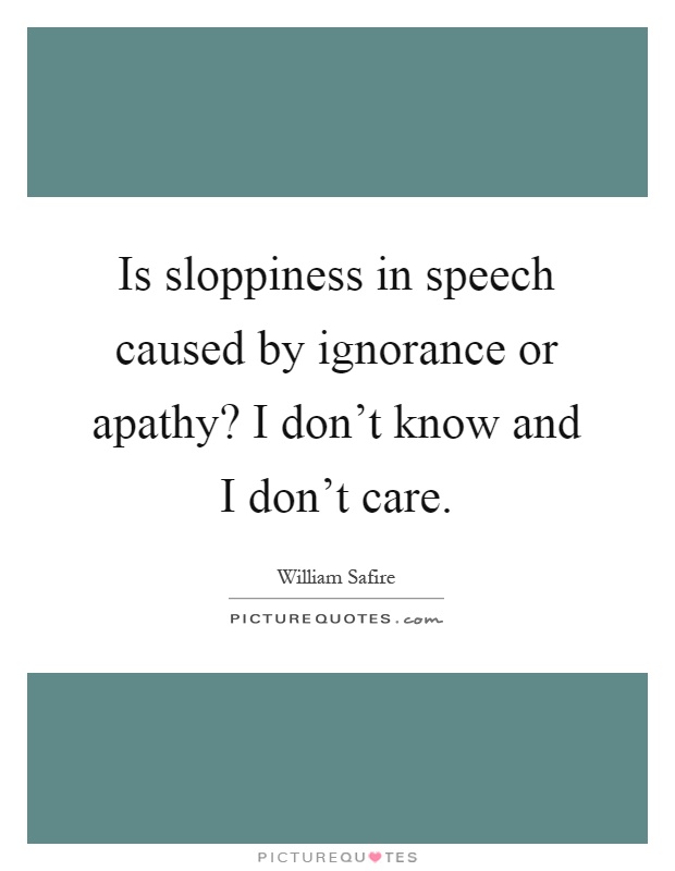 Is sloppiness in speech caused by ignorance or apathy? I don't know and I don't care Picture Quote #1