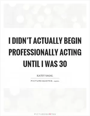 I didn’t actually begin professionally acting until I was 30 Picture Quote #1