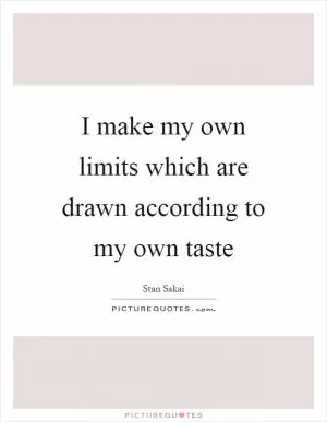 I make my own limits which are drawn according to my own taste Picture Quote #1