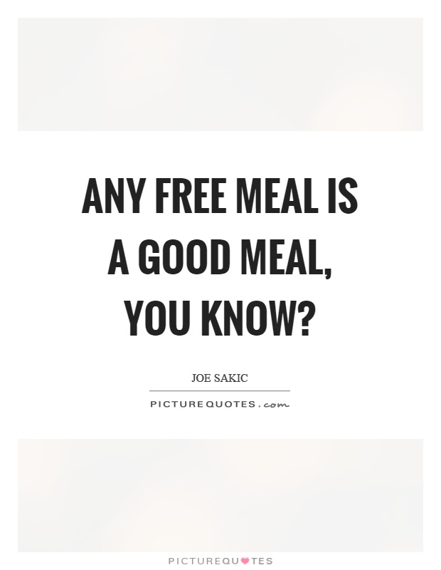 Any free meal is a good meal, you know? Picture Quote #1