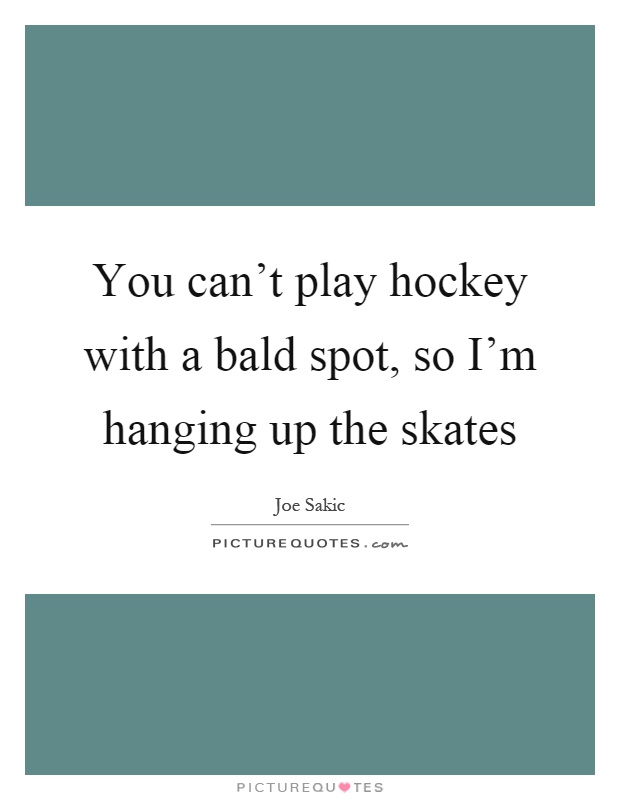 You can't play hockey with a bald spot, so I'm hanging up the skates Picture Quote #1
