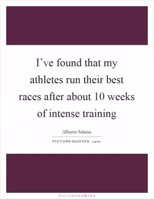 I’ve found that my athletes run their best races after about 10 weeks of intense training Picture Quote #1