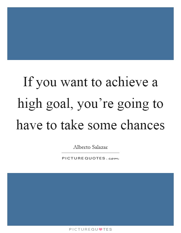 If you want to achieve a high goal, you're going to have to take some chances Picture Quote #1