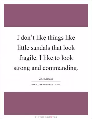 I don’t like things like little sandals that look fragile. I like to look strong and commanding Picture Quote #1