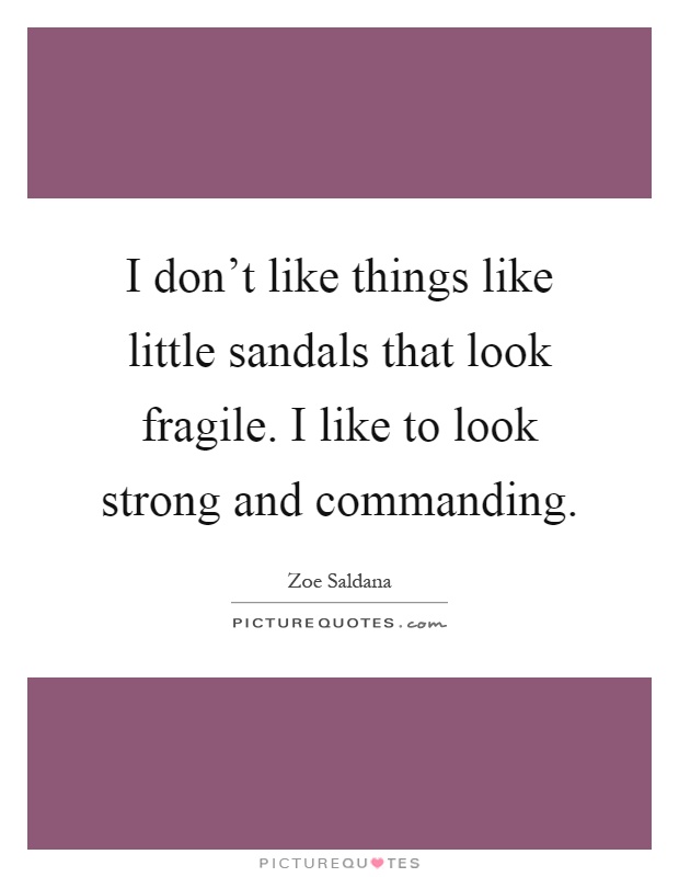 I don't like things like little sandals that look fragile. I like to look strong and commanding Picture Quote #1