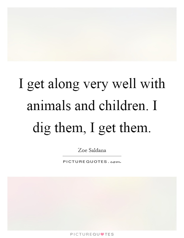 I get along very well with animals and children. I dig them, I get them Picture Quote #1