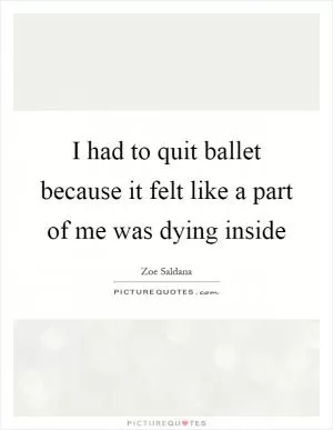 I had to quit ballet because it felt like a part of me was dying inside Picture Quote #1