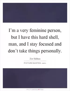I’m a very feminine person, but I have this hard shell, man, and I stay focused and don’t take things personally Picture Quote #1