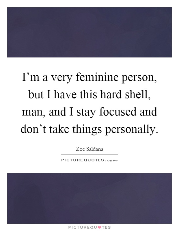 I'm a very feminine person, but I have this hard shell, man, and I stay focused and don't take things personally Picture Quote #1