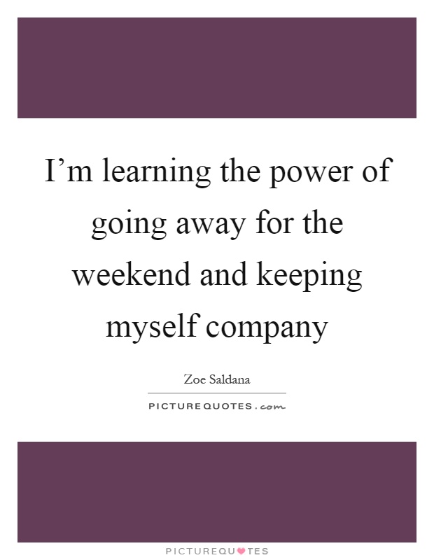 I'm learning the power of going away for the weekend and keeping myself company Picture Quote #1