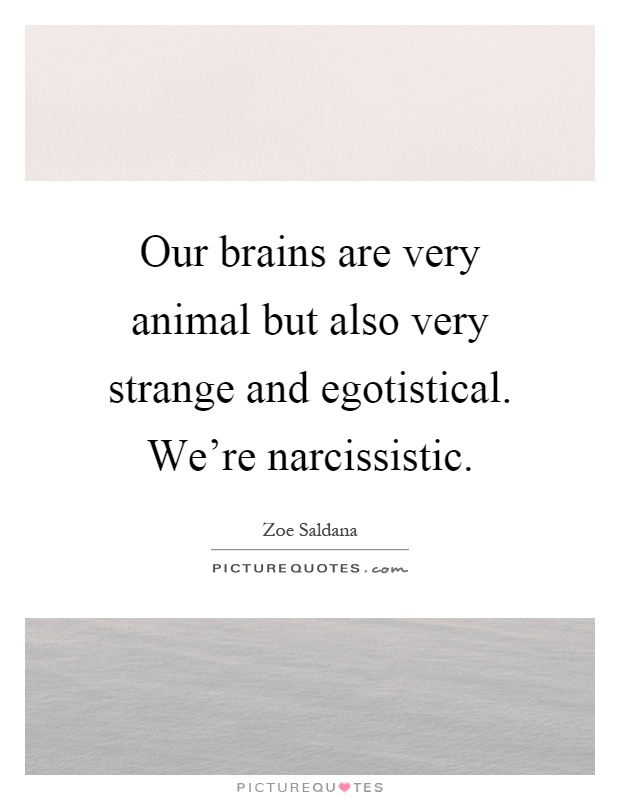 Our brains are very animal but also very strange and egotistical. We're narcissistic Picture Quote #1