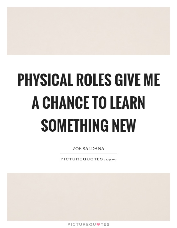 Physical roles give me a chance to learn something new Picture Quote #1