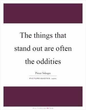 The things that stand out are often the oddities Picture Quote #1