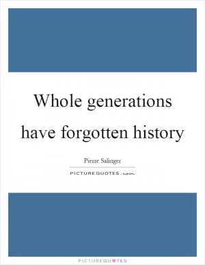Whole generations have forgotten history Picture Quote #1