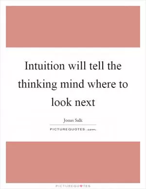 Intuition will tell the thinking mind where to look next Picture Quote #1