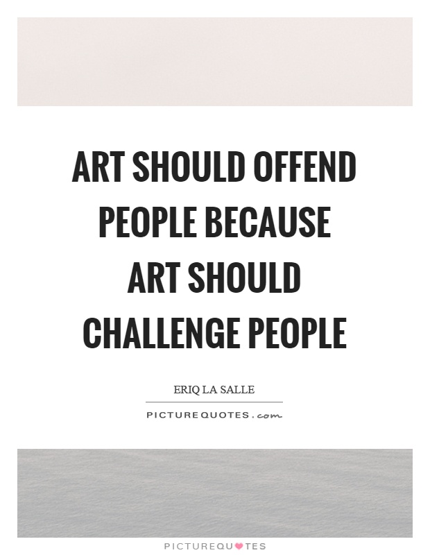 Art should offend people because art should challenge people Picture Quote #1