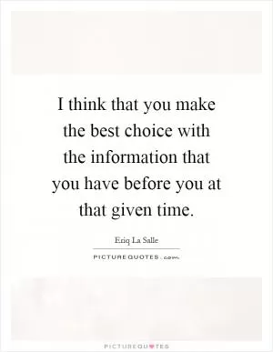 I think that you make the best choice with the information that you have before you at that given time Picture Quote #1