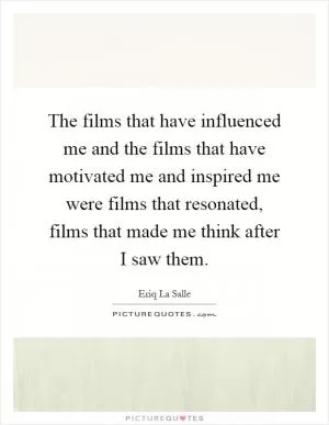 The films that have influenced me and the films that have motivated me and inspired me were films that resonated, films that made me think after I saw them Picture Quote #1