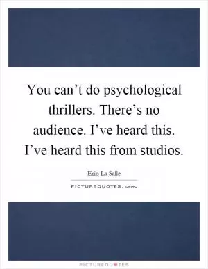 You can’t do psychological thrillers. There’s no audience. I’ve heard this. I’ve heard this from studios Picture Quote #1