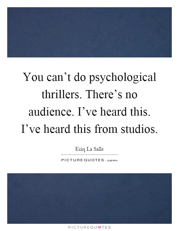 You can't do psychological thrillers. There's no audience. I've heard this. I've heard this from studios Picture Quote #1